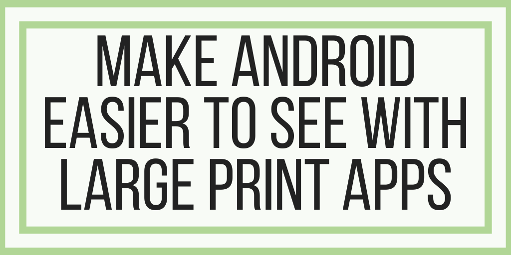 Make Android Easier To See With Large Print Apps