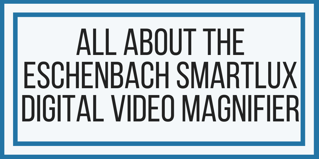 All About The Eschenbach SmartLux Digital Video Magnifier