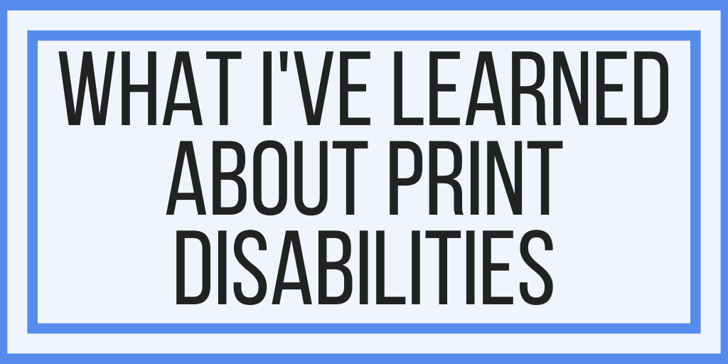 What I Have Learned About Print Disabilities