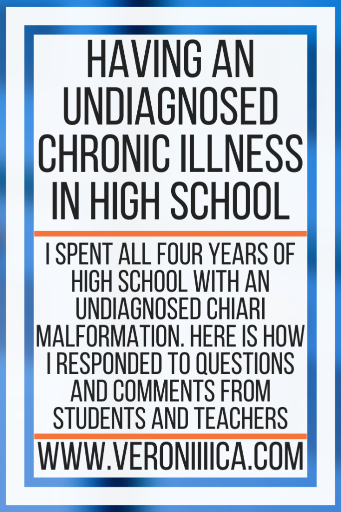Having An Undiagnosed Chronic Illness In High School. I spent all four years of high school with an undiagnosed Chiari Malformation. Here is how I responded to questions and comments from students and teachers