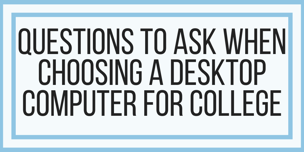 Questions To Ask When Choosing A Desktop Computer For College