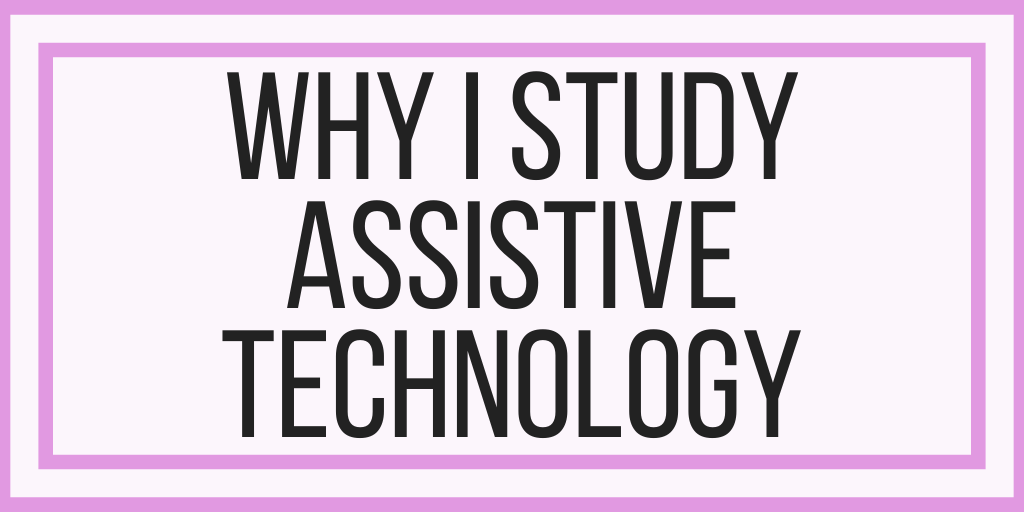 Why I Study Assistive Technology