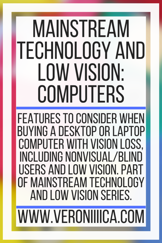 Mainstream Technology and Low Vision: Computers. Features to consider when buying a desktop or laptop computer with vision loss, including nonvisual/blind users and low vision. Part of Mainstream Technology and Low Vision series.