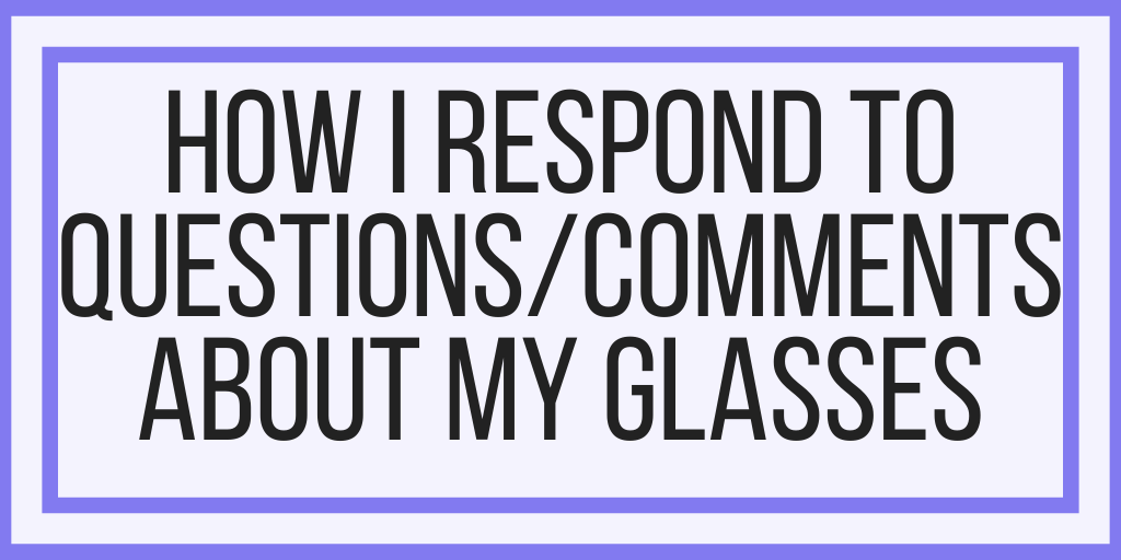 How I Respond To Questions/Comments About My Glasses
