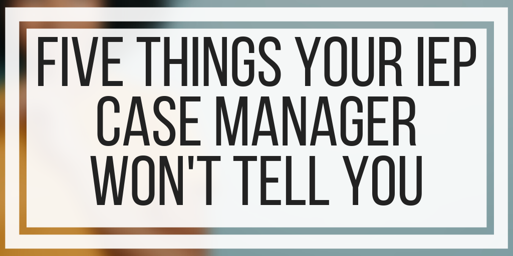 Five Things Your IEP Case Manager Won’t Tell You