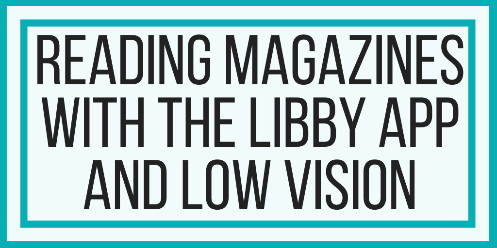 Reading Magazines With The Libby App And Low Vision