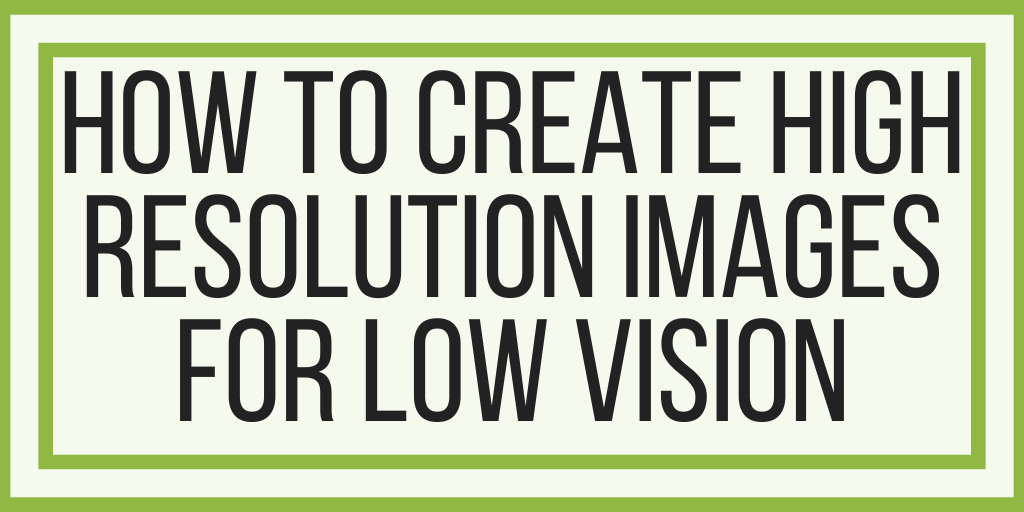 How To Create High Resolution Images For Low Vision