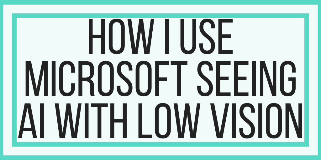 How I Use Microsoft Seeing AI With Low Vision