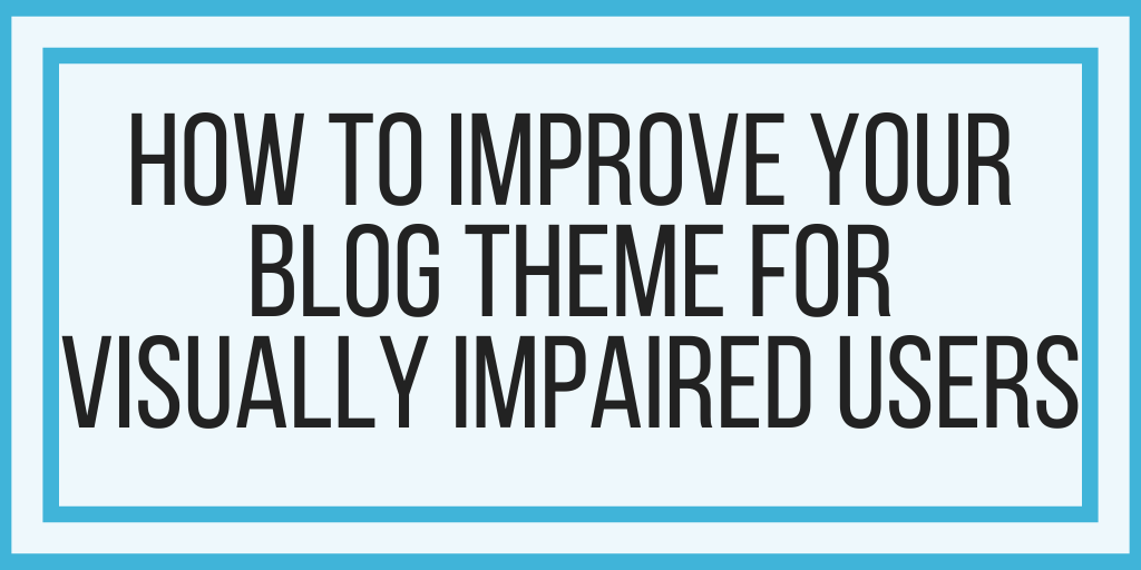 How To Improve Your Blog Theme For Visually Impaired Users
