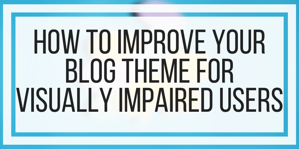 How To Improve Your Blog Theme For Visually Impaired Users