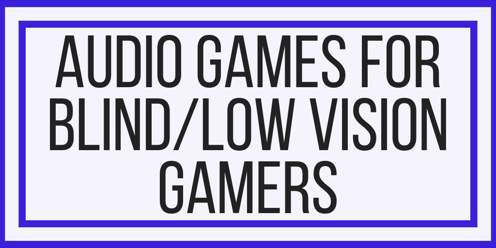 Audio Games For Blind/Low Vision Gamers