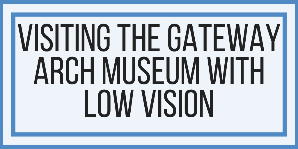 Visiting The Gateway Arch Museum With Low Vision