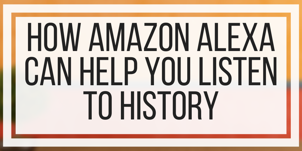 How Amazon Alexa Can Help You Listen To History