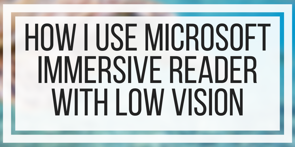 How I Use Microsoft Immersive Reader With Low Vision