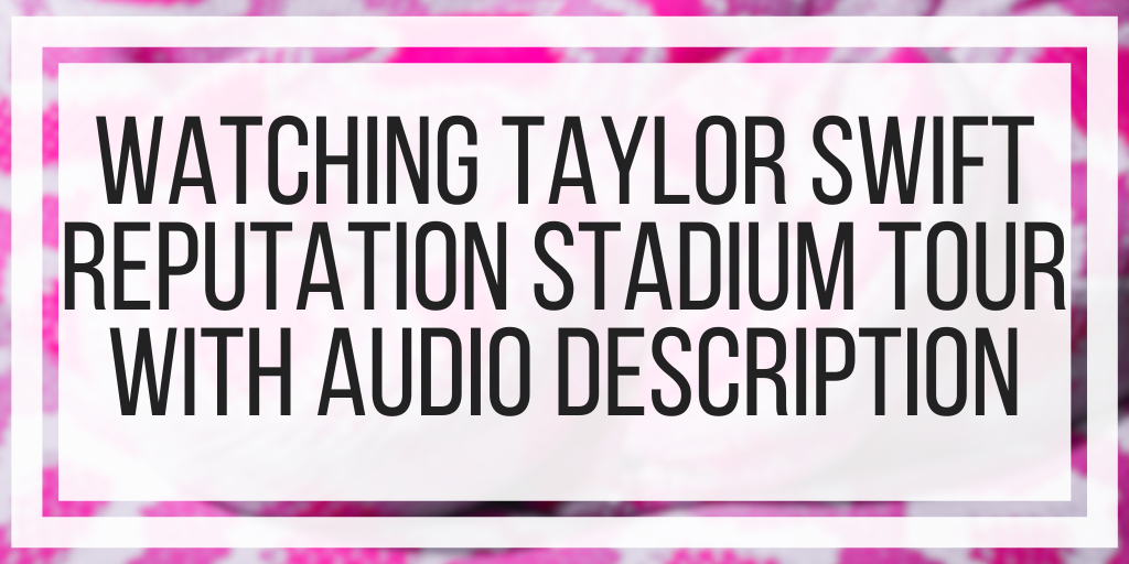 Watching Taylor Swift Reputation Stadium Tour With Audio Description