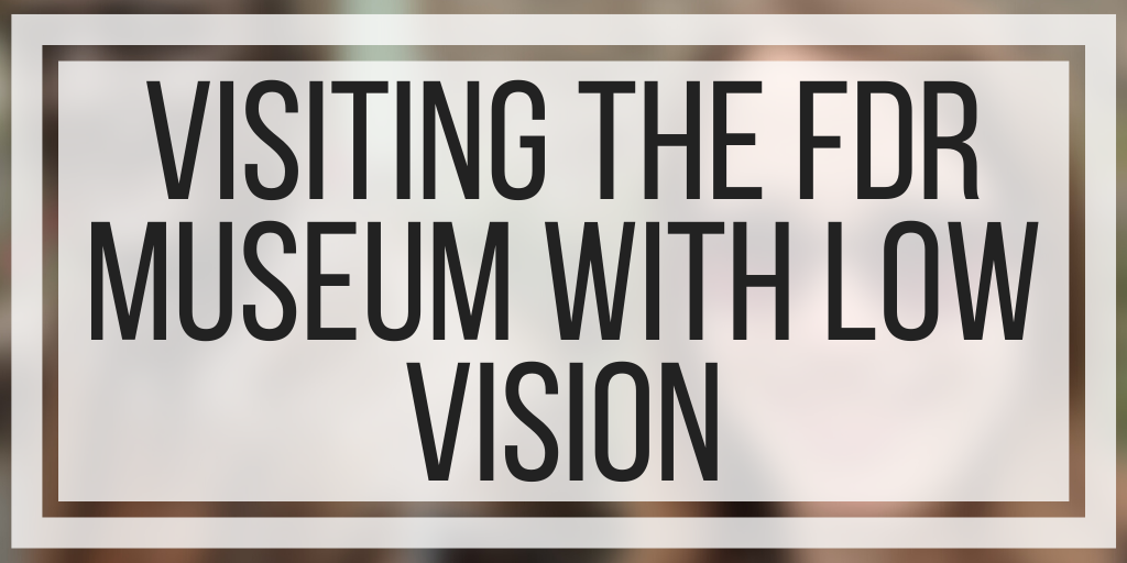 Visiting The Franklin Delano Roosevelt Museum With Low Vision