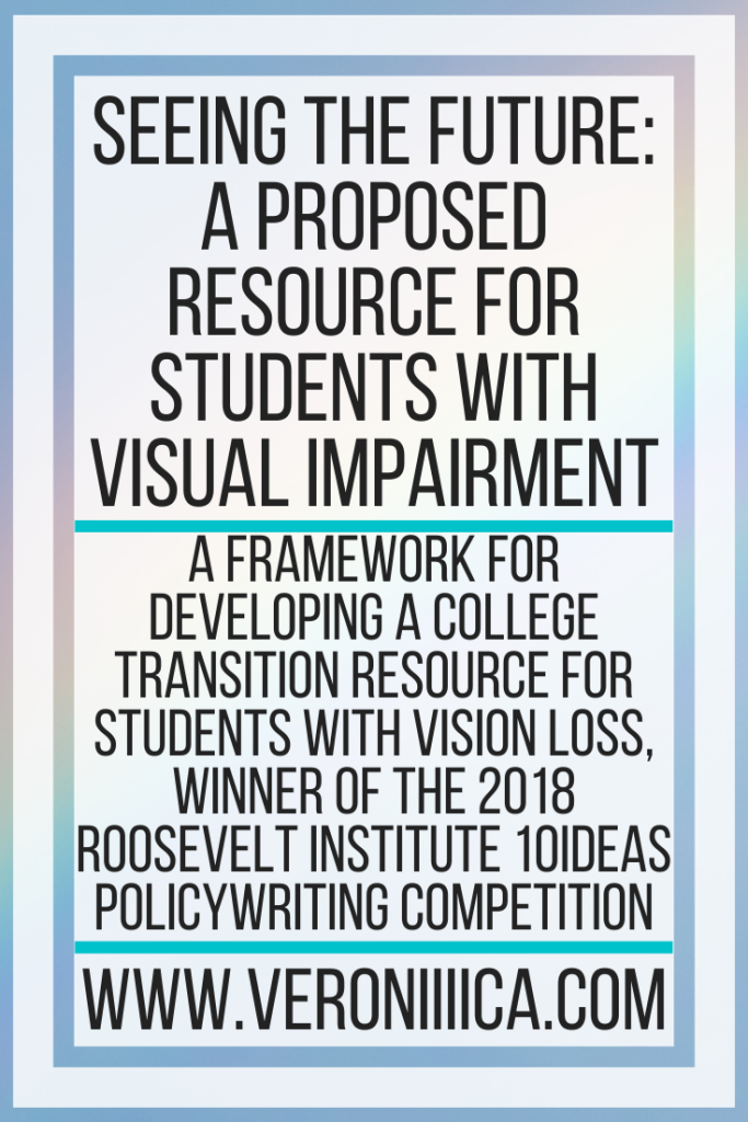 Seeing The Future: A Proposed Resource For Students With Visual Impairment. A framework for developing a college transition resource for students with vision loss, winner of the 2018 Roosevelt Institute 10Ideas policywriting competition