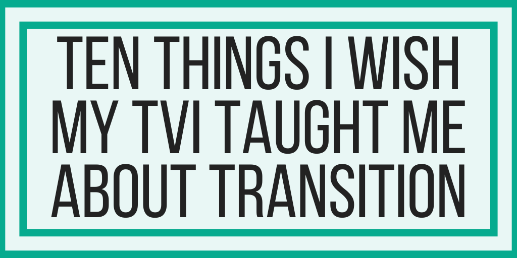Ten Things I Wish My TVI Taught Me About Transition