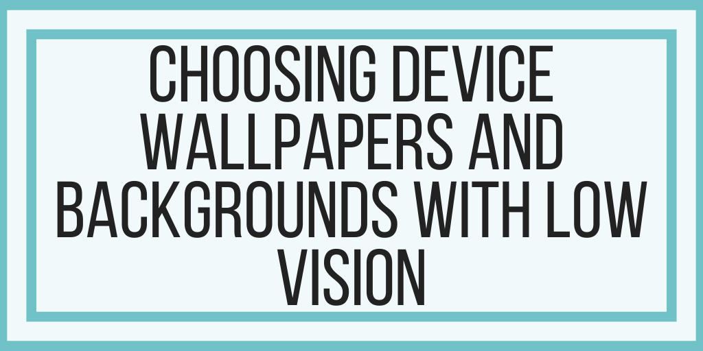 Choosing Device Wallpapers and Backgrounds With Low Vision