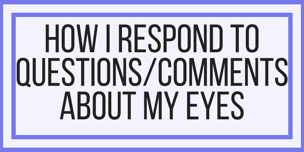 How I Respond To Questions/Comments About My Eyes