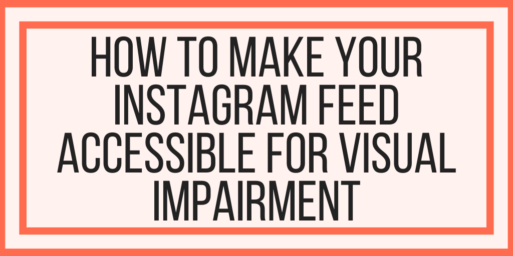 How To Make Your Instagram Feed Accessible For Visual Impairment