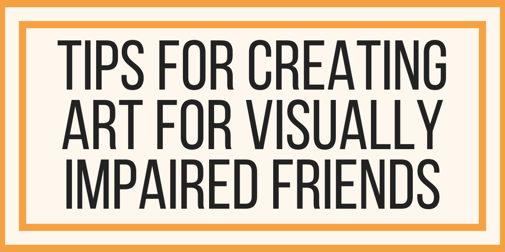 Tips For Creating Art For Visually Impaired Friends