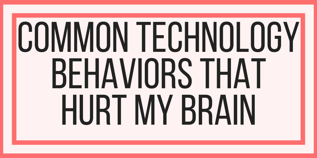 Five Common Technology Behaviors That Hurt My Brain