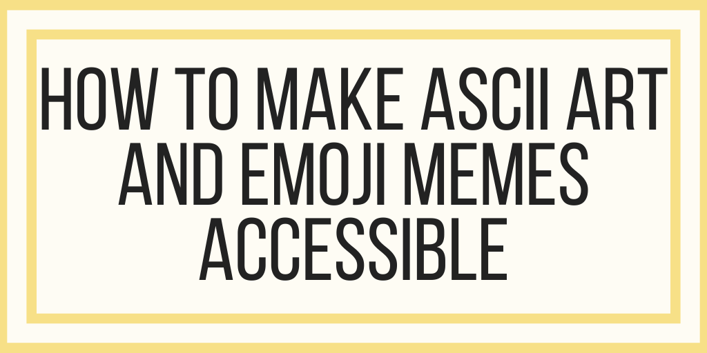 How To Make Accessible ASCII Art and Emoji Memes