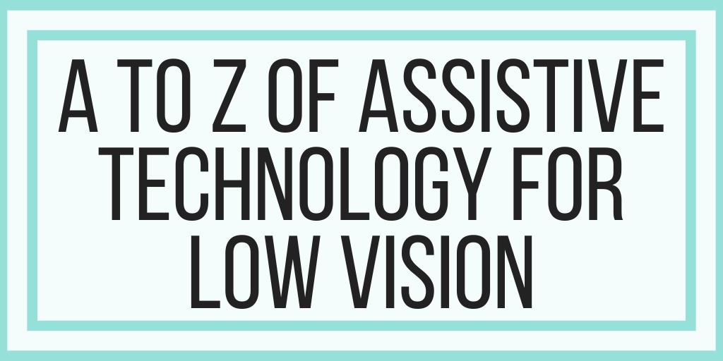 A to Z of Assistive Technology For Low Vision