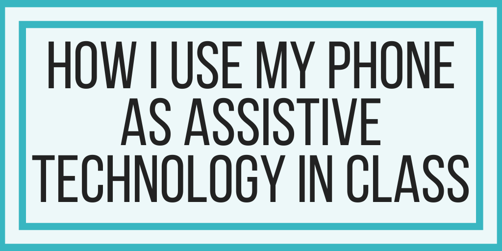 How I Use My Phone As Assistive Technology In Class