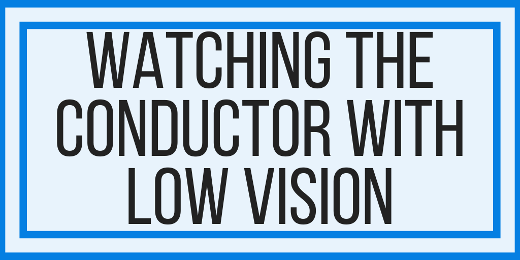 Assistive Technology Options For Watching The Conductor With Low Vision