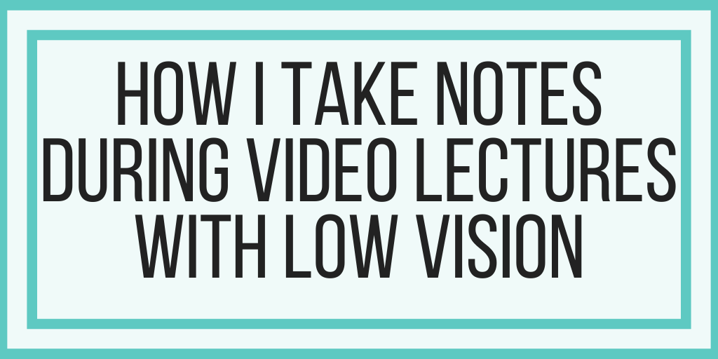 How I Take Notes During Video Lectures With Low Vision