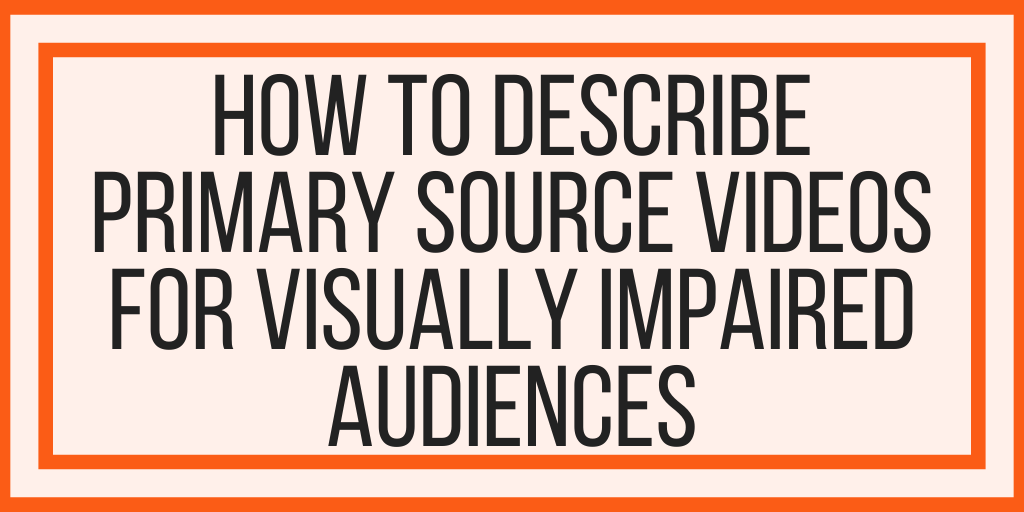 How To Describe Primary Source Videos For Visually Impaired Audiences