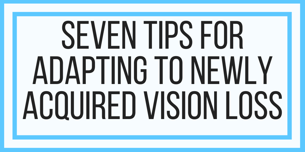 Seven Tips For Adapting To Newly Acquired Vision Loss