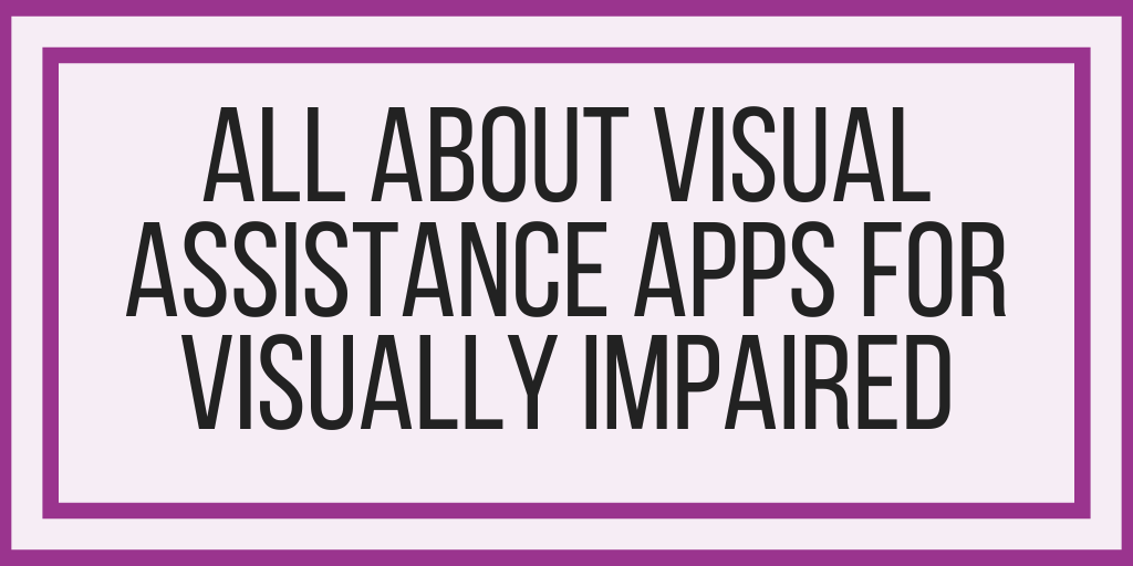 All About Visual Assistance Apps For Visually Impaired
