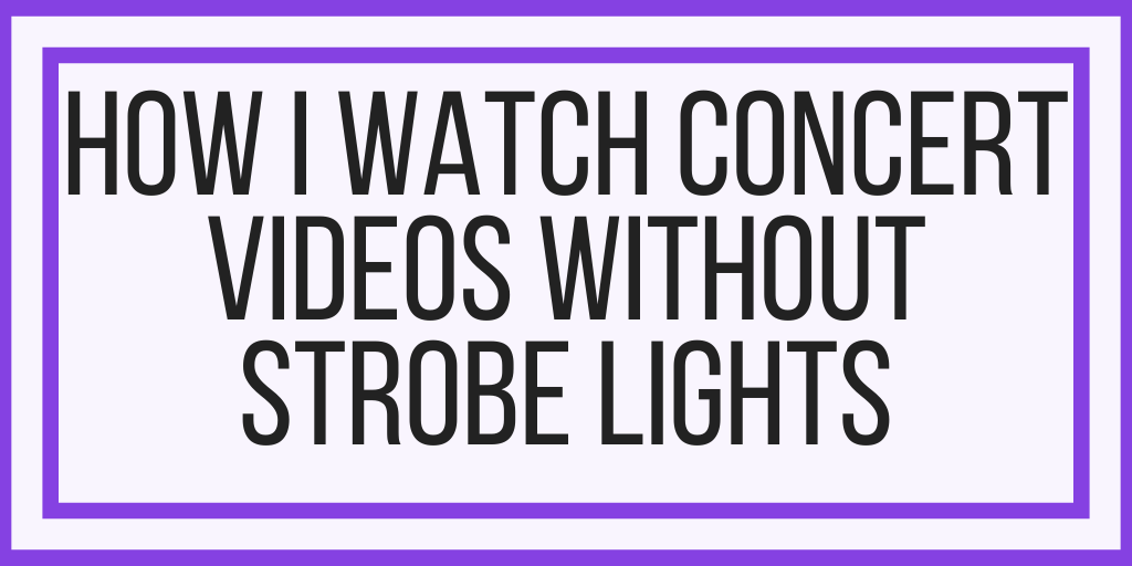 How I Watch Concert Videos Without Strobe Lights