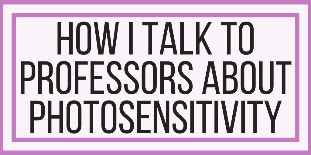 How I Talk To Professors About Photosensitivity