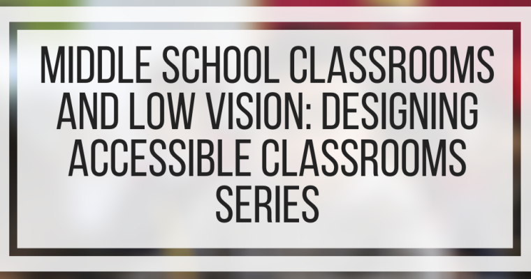 Middle School Classrooms and Low Vision: Designing Accessible Classrooms Series
