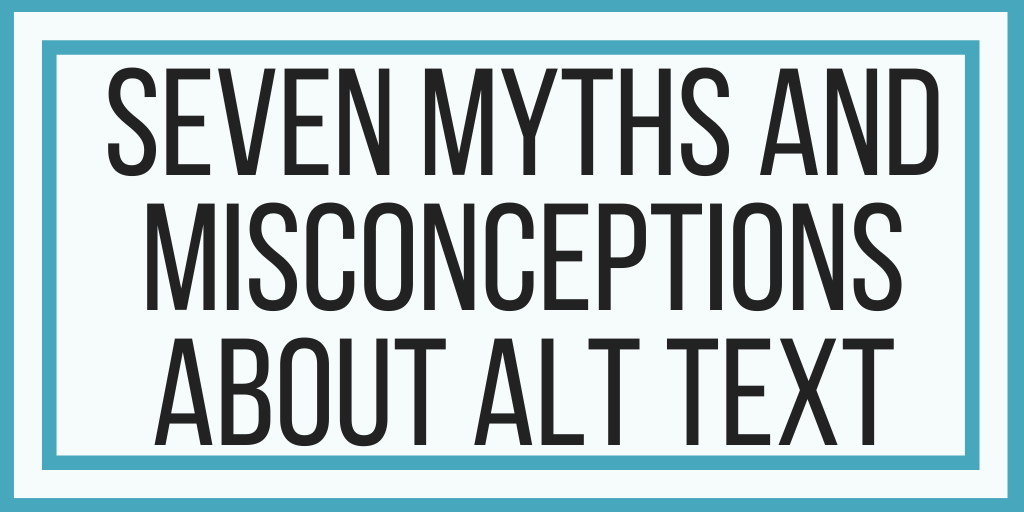Seven Myths and Misconceptions About Alt Text