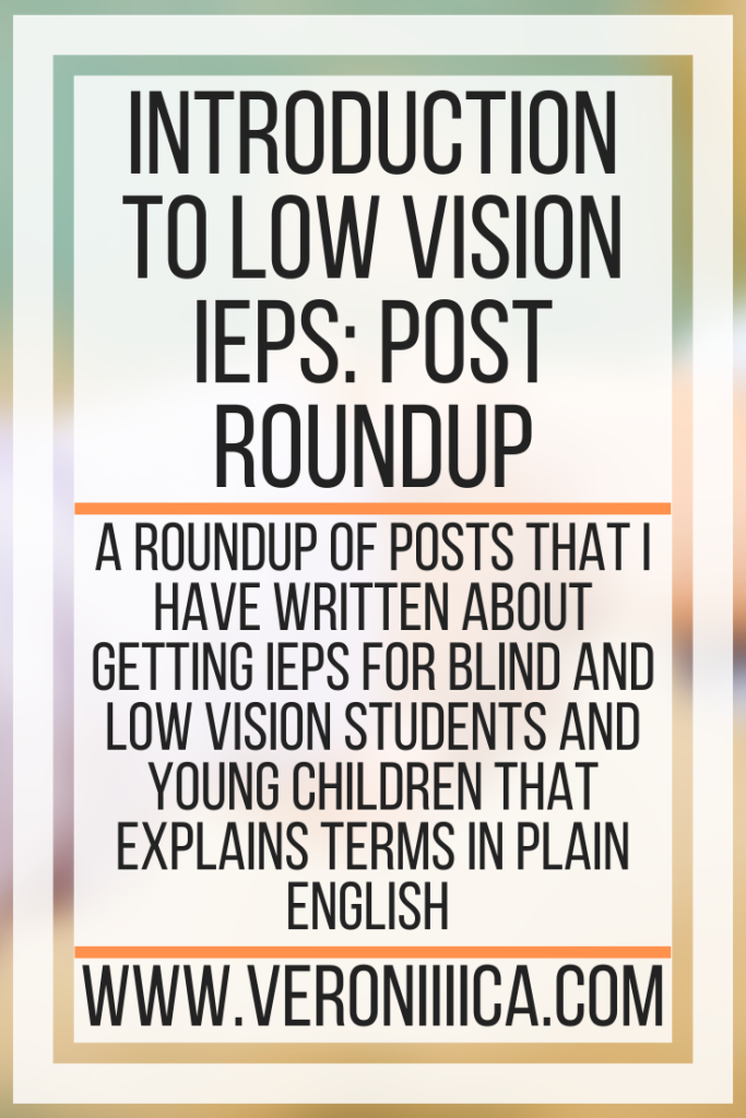 Introduction To  Low Vision IEPs: Post Round Up. A roundup of posts that I have written about getting IEPS for blind and low vision students and young children that explains terms in plain English 