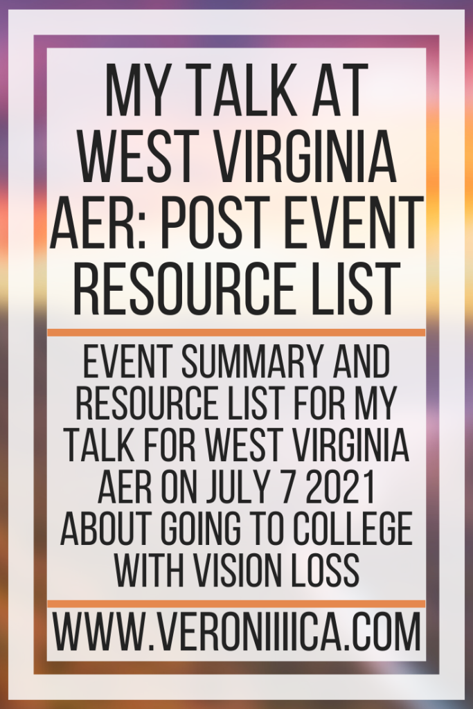My Talk At West Virginia AER Post Event Resource List. Event summary and resource list for my talk for West Virginia AER on July 7 2021 about going to college with vision loss