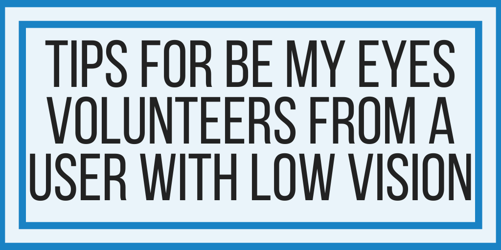 Tips For Be My Eyes Volunteers From A User With Low Vision