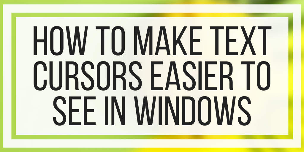 How To Make Text Cursors Easier To See In Windows