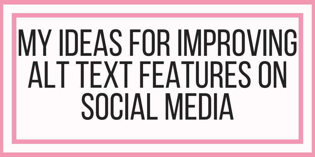 My Ideas For Improving Alt Text Features On Social Media