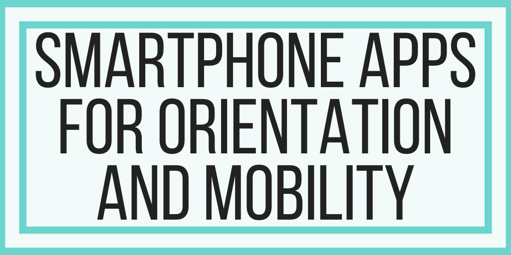 Smartphone Apps For Orientation and Mobility