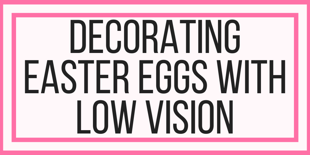 Decorating Easter Eggs With Low Vision
