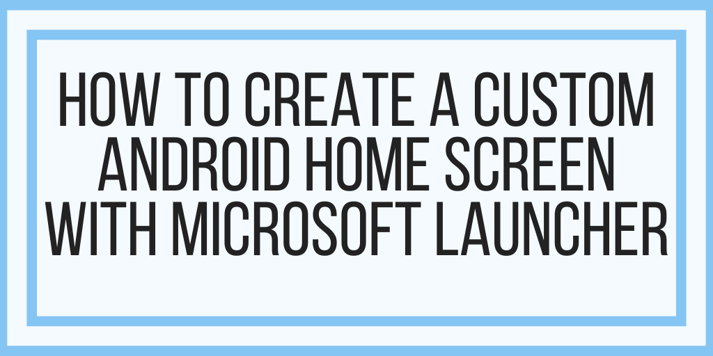 How To Create A Custom Android Home Screen With Microsoft Launcher