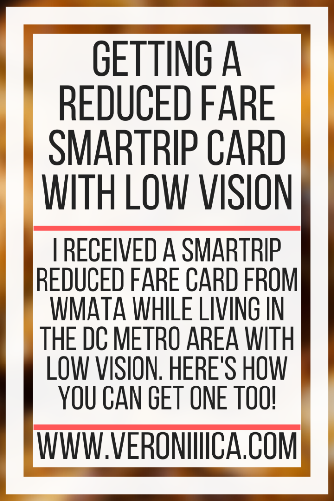 Getting a reduced fare SmarTrip card with low vision. I received a SmarTrip reduced fare card from WMATA while living in the DC Metro Area with low vision. Here's how you can get one too!