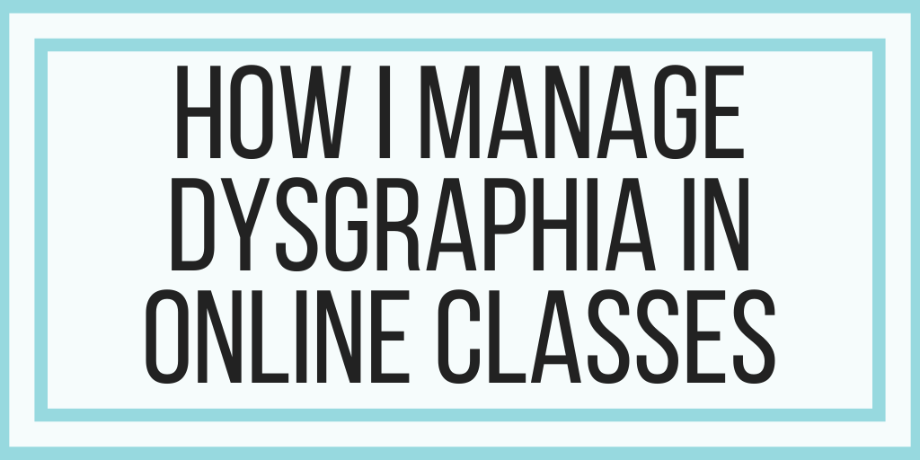 How I Manage Dysgraphia In Online Classes