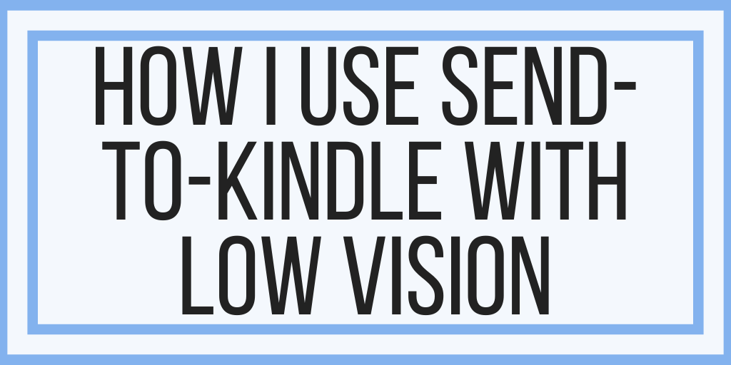 How I Use Send-To-Kindle With Low Vision